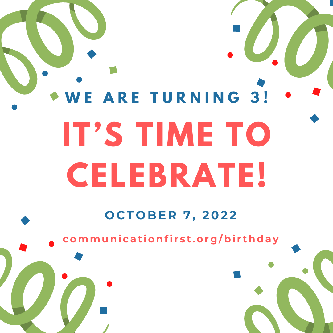 We are turning 3! It's time to celebrate! October 3, 2022 - https://communicationfirst.org/birthday