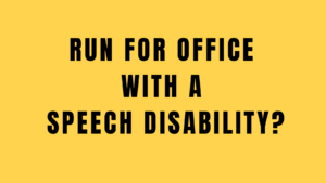 Yellow background with black text that reads, "Run for Office with a Speech Disability?"