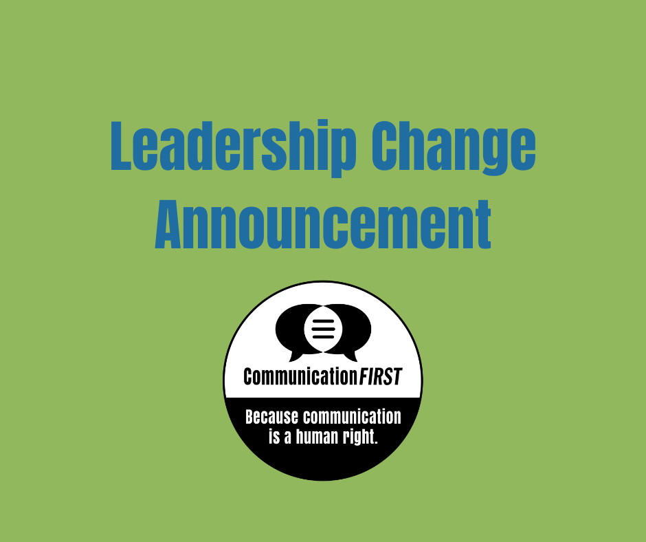 Leadership Change Announcement in blue text on a green background with the round CommunciationFIRST logo in black and white and the tagline "Because communication is a human right."